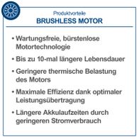 Der bürstenlose Motor bietet wartungsfreie Technologie, bis zu 10-mal längere Lebensdauer, geringere thermische Belastung, maximale Effizienz und längere Akkulaufzeiten durch geringeren Stromverbrauch.