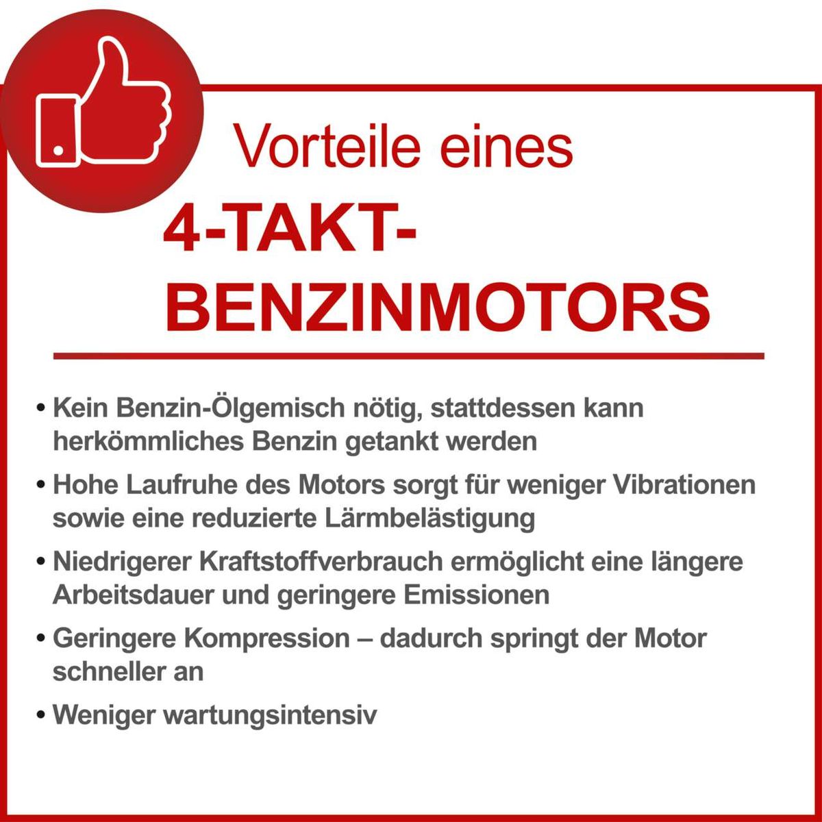 Vorteile eines 4-Takt-Benzinmotors: Kein Benzin-Ölgemisch nötig, hohe Laufruhe, niedrigerer Kraftstoffverbrauch, geringere Kompression, weniger wartungsintensiv.